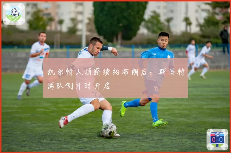 凯尔特人顶薪续约布朗后，斯马特离队倒计时开启