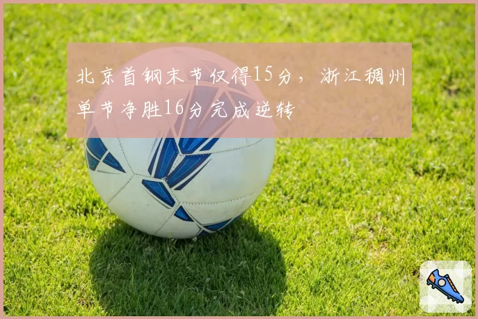 北京首钢末节仅得15分,浙江稠州单节净胜16分完成逆转