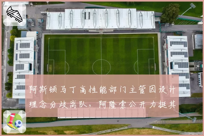 阿斯顿马丁高性能部门主管因设计理念分歧离队,阿隆索公开力挺其技术路线