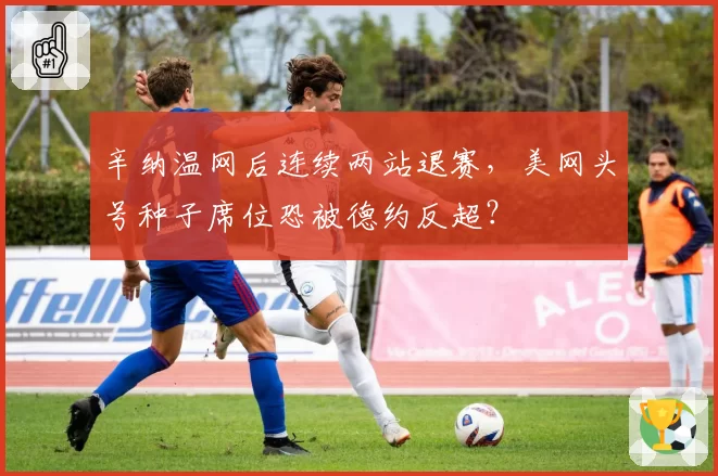 辛纳温网后连续两站退赛,美网头号种子席位恐被德约反超?