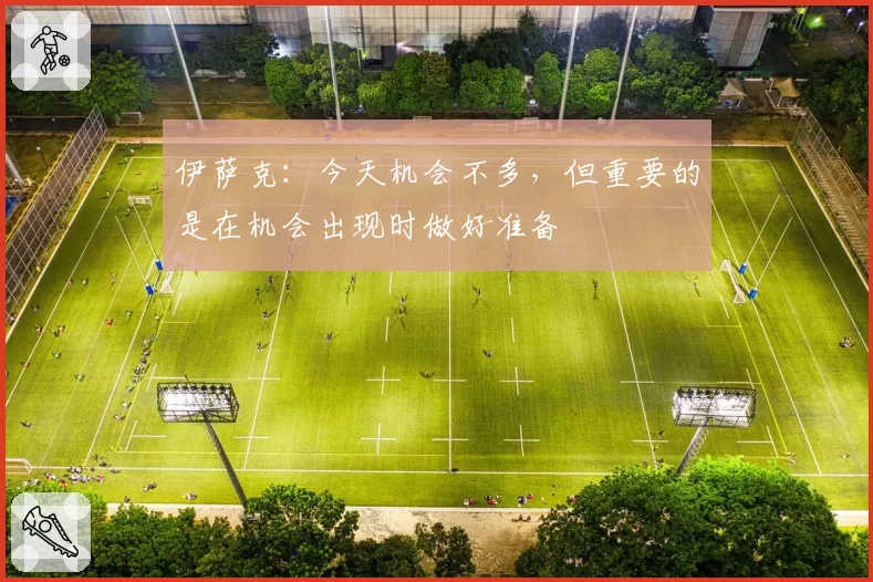 伊萨克:今天机会不多,但重要的是在机会出现时做好准备