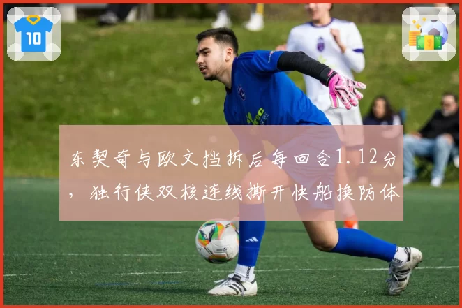 东契奇与欧文挡拆后每回合1.12分，独行侠双核连线撕开快船换防体系