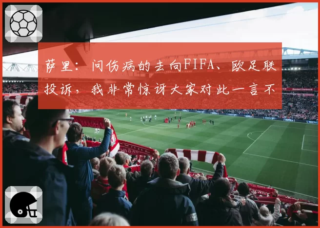 萨里:问伤病的去向FIFA、欧足联投诉,我非常惊讶大家对此一言不发