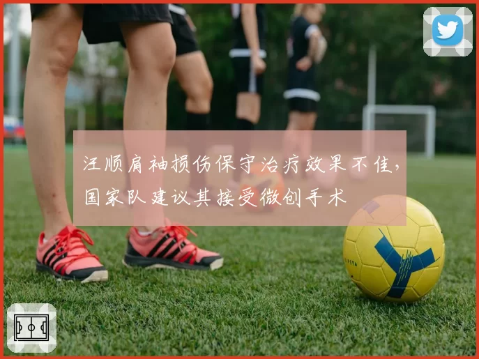 汪顺肩袖损伤保守治疗效果不佳,国家队建议其接受微创手术