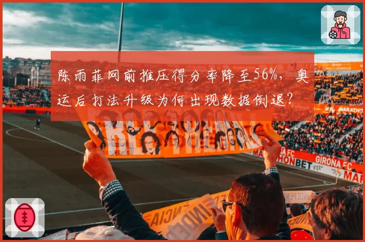 陈雨菲网前推压得分率降至56%,奥运后打法升级为何出现数据倒退?