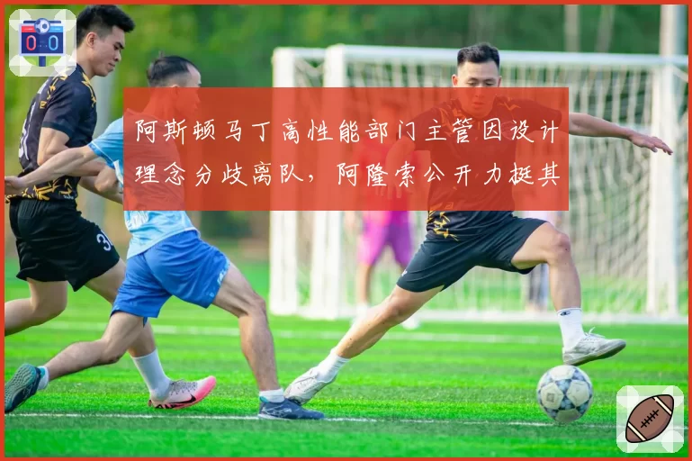 阿斯顿马丁高性能部门主管因设计理念分歧离队,阿隆索公开力挺其技术路线