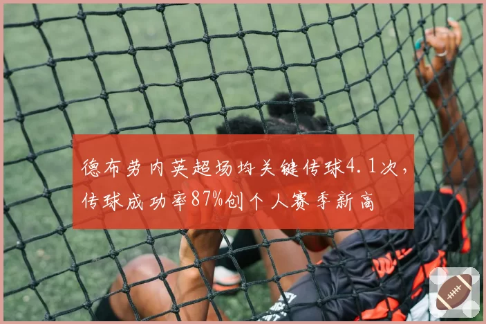 德布劳内英超场均关键传球4.1次,传球成功率87%创个人赛季新高