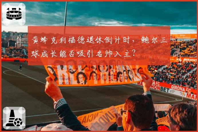黄蜂克利福德退休倒计时,鲍尔三球成长能否吸引名帅入主?