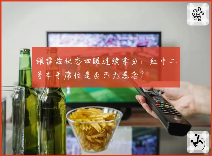 佩雷兹状态回暖连续拿分,红牛二号车手席位是否已无悬念?