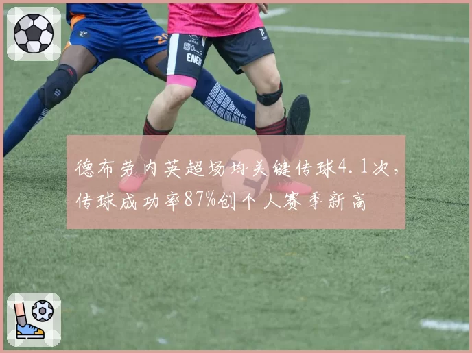 德布劳内英超场均关键传球4.1次,传球成功率87%创个人赛季新高